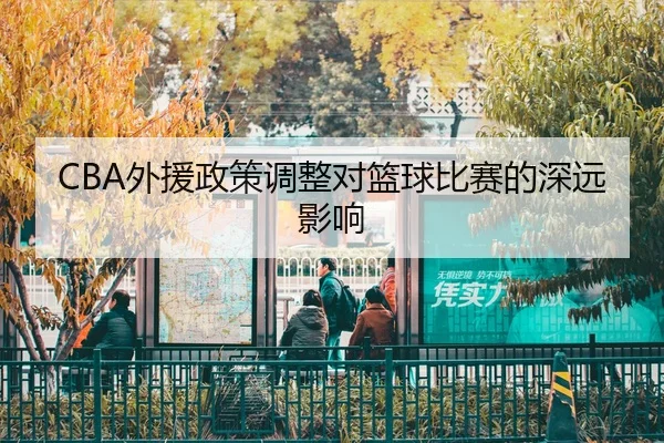 CBA外援政策调整对篮球比赛的深远影响